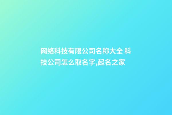 网络科技有限公司名称大全 科技公司怎么取名字,起名之家-第1张-公司起名-玄机派